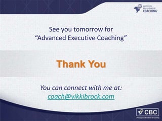 See you tomorrow for
“Advanced Executive Coaching”

Thank You
You can connect with me at:
coach@vikkibrock.com

 