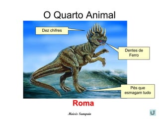 O Quarto Animal
Dez chifres




                               Dentes de
                                 Ferro




                                  Pés que
                               esmagam tudo

                Roma
              Moisés Sampaio
 