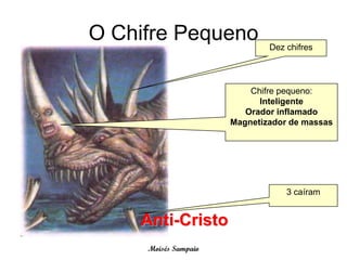 O Chifre Pequeno              Dez chifres




                          Chifre pequeno:
                            Inteligente
                         Orador inflamado
                      Magnetizador de massas




                                  3 caíram


    Anti-Cristo
     Moisés Sampaio
 