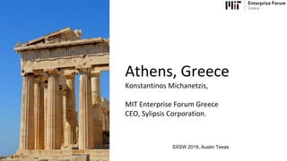 Athens, Greece
Konstantinos Michanetzis,
MIT Enterprise Forum Greece
CEO, Sylipsis Corporation.
SXSW 2019, Austin Texas
 