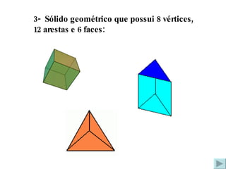 3-  Sólido geométrico que possui 8 vértices, 12 arestas e 6 faces: 