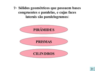 7-  Sólidos geométricos que possuem bases congruentes e paralelas, e cujas faces laterais são paralelogramos: PIRÂMIDES PRISMAS CILINDROS 
