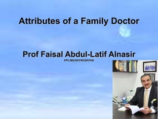 Attributes of a Family Doctor
Prof Faisal Abdul-Latif Alnasir
FPC,MICGP,FRCGP,PhD
 