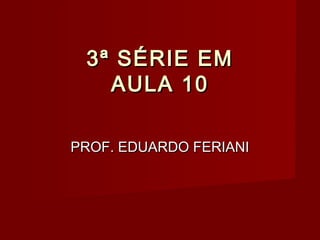 3ª SÉRIE EM
   AULA 10

PROF. EDUARDO FERIANI
 