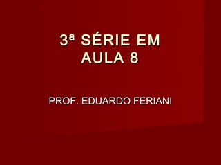 3ª SÉRIE EM
    AULA 8

PROF. EDUARDO FERIANI
 