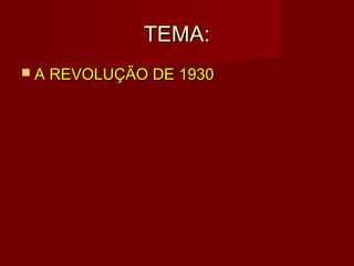 TEMA:
 A REVOLUÇÃO DE 1930
 