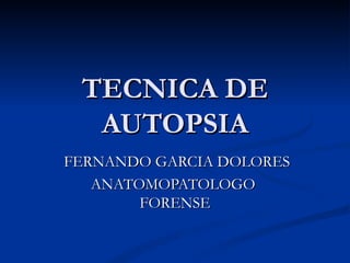 TECNICA DE AUTOPSIA FERNANDO GARCIA DOLORES ANATOMOPATOLOGO  FORENSE 