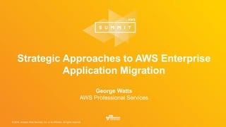 © 2016, Amazon Web Services, Inc. or its Affiliates. All rights reserved.
Strategic Approaches to AWS Enterprise
Application Migration
George Watts
AWS Professional Services
 