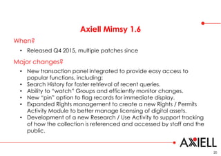 Axiell Mimsy 1.6
20
When?
• New transaction panel integrated to provide easy access to
popular functions, including:
• Sea...