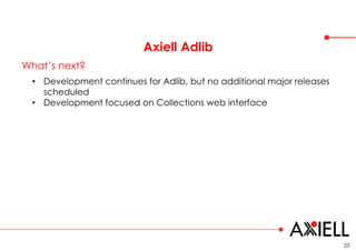 Axiell Adlib
23
What’s next?
• Development continues for Adlib, but no additional major releases
scheduled
• Development f...