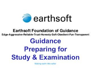 Earthsoft Foundation of Guidance
Edge-Aggressive-Reliable-Trust-Honesty-Soft-Obedient-Fun-Transparent




                         Making earth little softer
 