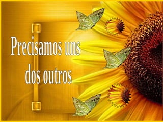 Precisamos uns  dos outros 