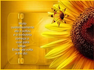 Muito cuidadosamente ela a soltou e a borboleta começa a  voar para longe.  Então ela volta e lhe diz:   