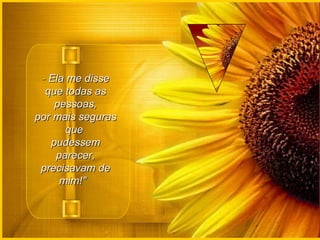 -  Ela me disse que todas as pessoas, por mais seguras que  pudessem parecer, precisavam de mim!"    