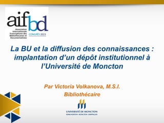 Par Victoria Volkanova, M.S.I.
Bibliothécaire
La BU et la diffusion des connaissances :
implantation d’un dépôt institutionnel à
l’Université de Moncton
 