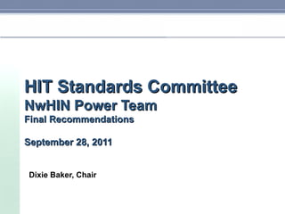 HIT Standards Committee NwHIN Power Team Final Recommendations September 28, 2011 Dixie Baker, Chair 