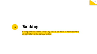 Banking
Saving, transaction and borrowing related prodcuts and services. Use
of technology in the banking sector.
3
 