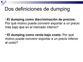 Dos definiciones de dumping <ul><li>El dumping como discriminación de precios:  Por qué motivo puede convenir exportar a u...