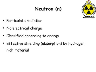 Neutron (n)
• Particulate radiation
• No electrical charge
• Classified according to energy
• Effective shielding (absorption) by hydrogen
rich material
 