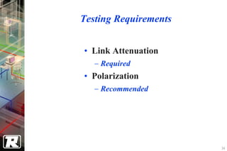 Testing Requirements


• Link Attenuation
   − Required
• Polarization
   − Recommended




                       34
 