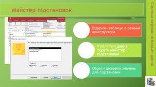 Відкрити таблицю в режимі
конструктора
У полі Тип даних
обрати Майстер
підстановок
Обрати джерело значень
для підстановки
 