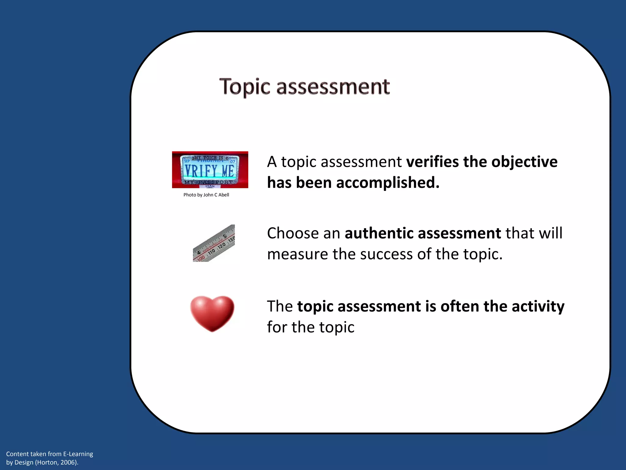 Choose an  authentic assessment  that will measure the success of the topic. A topic assessment  verifies the objective has been accomplished. The  topic assessment is often the activity  for the topic  Photo by John C Abell 