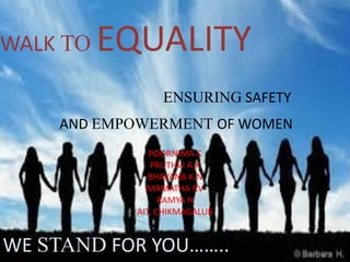 WALK TO EQUALITY
ENSURING SAFETY
AND EMPOWERMENT OF WOMEN
WE STAND FOR YOU……..
POORNIMA C
PRUTHVI A.K
BHAVANA K.N
MAMATHA P.V
RAMYA H
AIT, CHIKMAGALUR
 