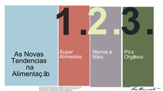As Novas  Tendencias  na Alimentação 1. Super Alimentos 2. The information contained here in is confidential and the property of Leo Burnett.  Anyone copying or dissiminating this document or any part of it without prior authorization from Leo Burnett will be subject to legal sanctions. 3. Menos é  Mais Pós  Orgânico 