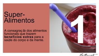 Super-Alimentos 1. A consagração dos alimentos funcionais que trazem  benefícios extras  para a saúde do corpo e da mente. 