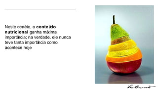 Neste cenário, o  conteúdo   nutricional  ganha máxima importância; na verdade, ele nunca teve tanta importância como acontece hoje 