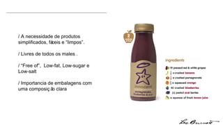 / A necessidade de produtos simplificados, fáceis e “limpos”. / Livres de todos os males .  / “Free of”,  Low-fat, Low-sugar e Low-salt / Importancia de embalagens com uma composição clara  