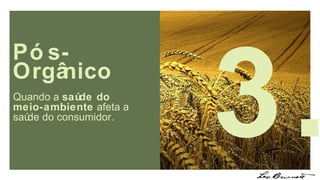 Pós-Orgânico 3. Quando a  saúde do meio-ambiente  afeta a saúde do consumidor. 