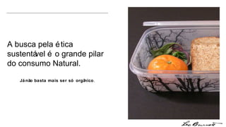 A busca pela ética sustentável é o grande pilar do consumo Natural. Já não basta mais ser só orgânico . 