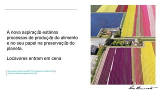 A nova aspiração está nos processos de produção do alimento e no seu papel na preservação do planeta. Locavores entram em cena +   http://www.nytimes.com/2007/12/14/opinion/14rinella.html ?_r = +  http://en.wikipedia.org/wiki/Local_food 1 