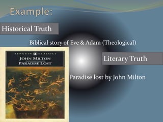 Historical Truth 
Biblical story of Eve & Adam (Theological) 
Literary Truth 
Paradise lost by John Milton 
 