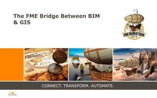 CONNECT. TRANSFORM. AUTOMATE.
The FME Bridge Between BIM
& GIS
 
