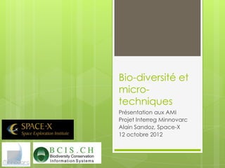 Bio-diversité et
micro-
techniques
Présentation aux AMI
Projet Interreg Minnovarc
Alain Sandoz, Space-X
12 octobre 2012
 