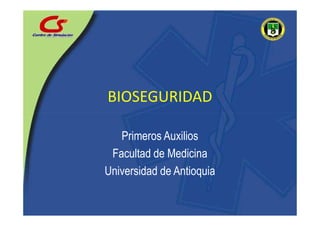 BIOSEGURIDAD

   Primeros Auxilios
 Facultad de Medicina
Universidad de Antioquia
 