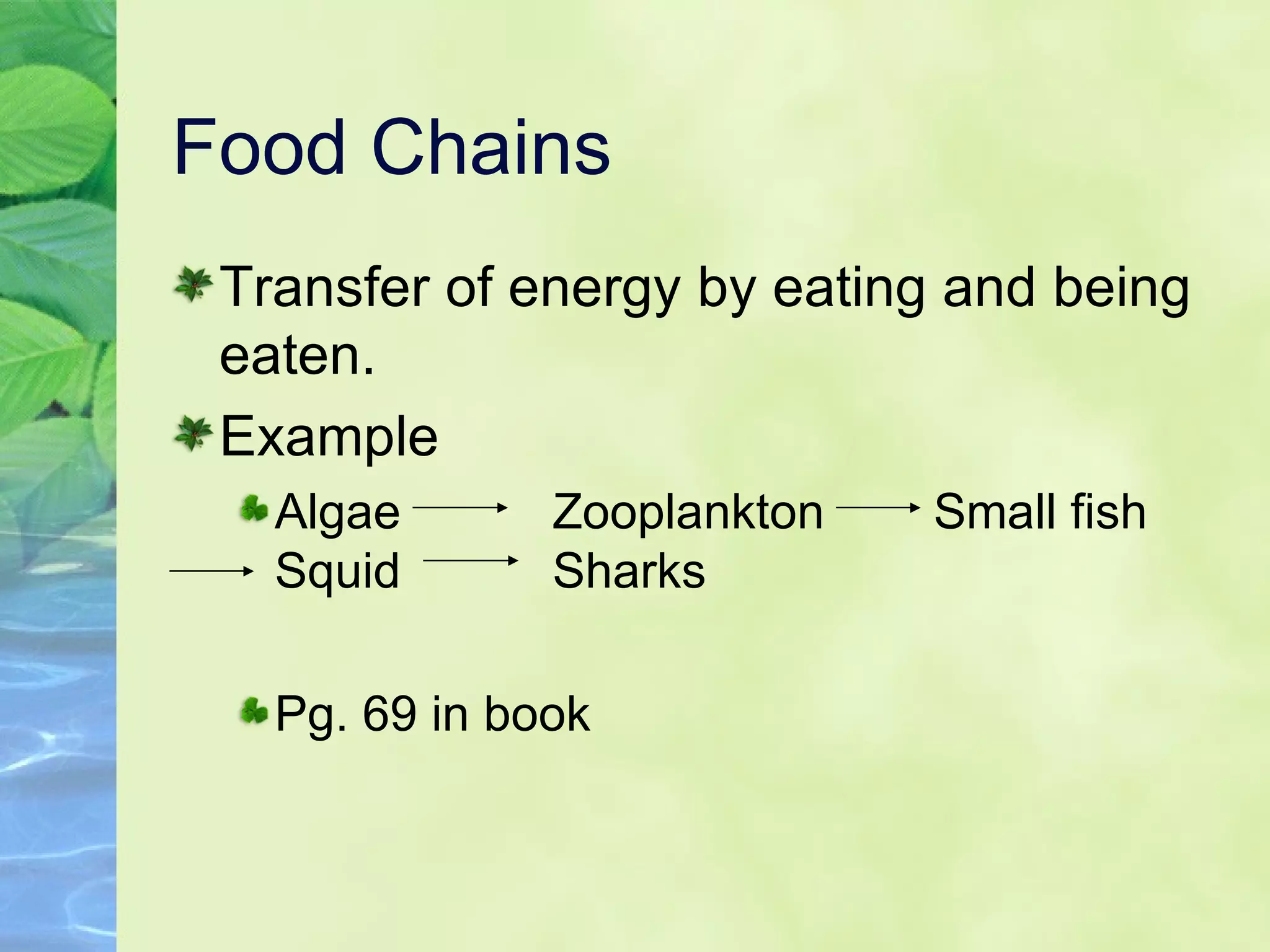 Food Chains Transfer of energy by eating and being eaten. Example Algae Zooplankton Small fish Squid Sharks Pg. 69 in book 