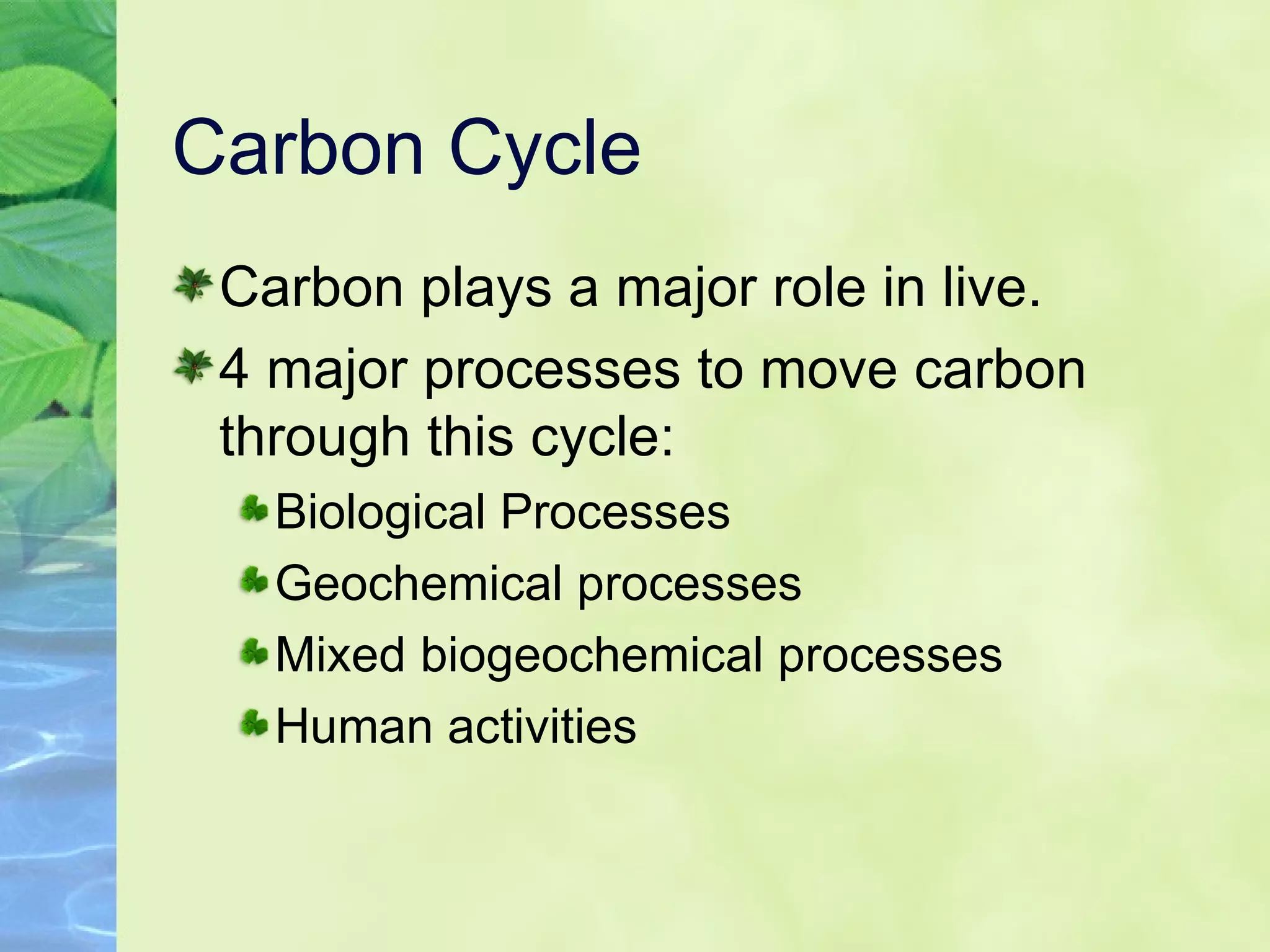 Carbon Cycle Carbon plays a major role in live. 4 major processes to move carbon through this cycle: Biological Processes Geochemical processes Mixed biogeochemical processes Human activities 
