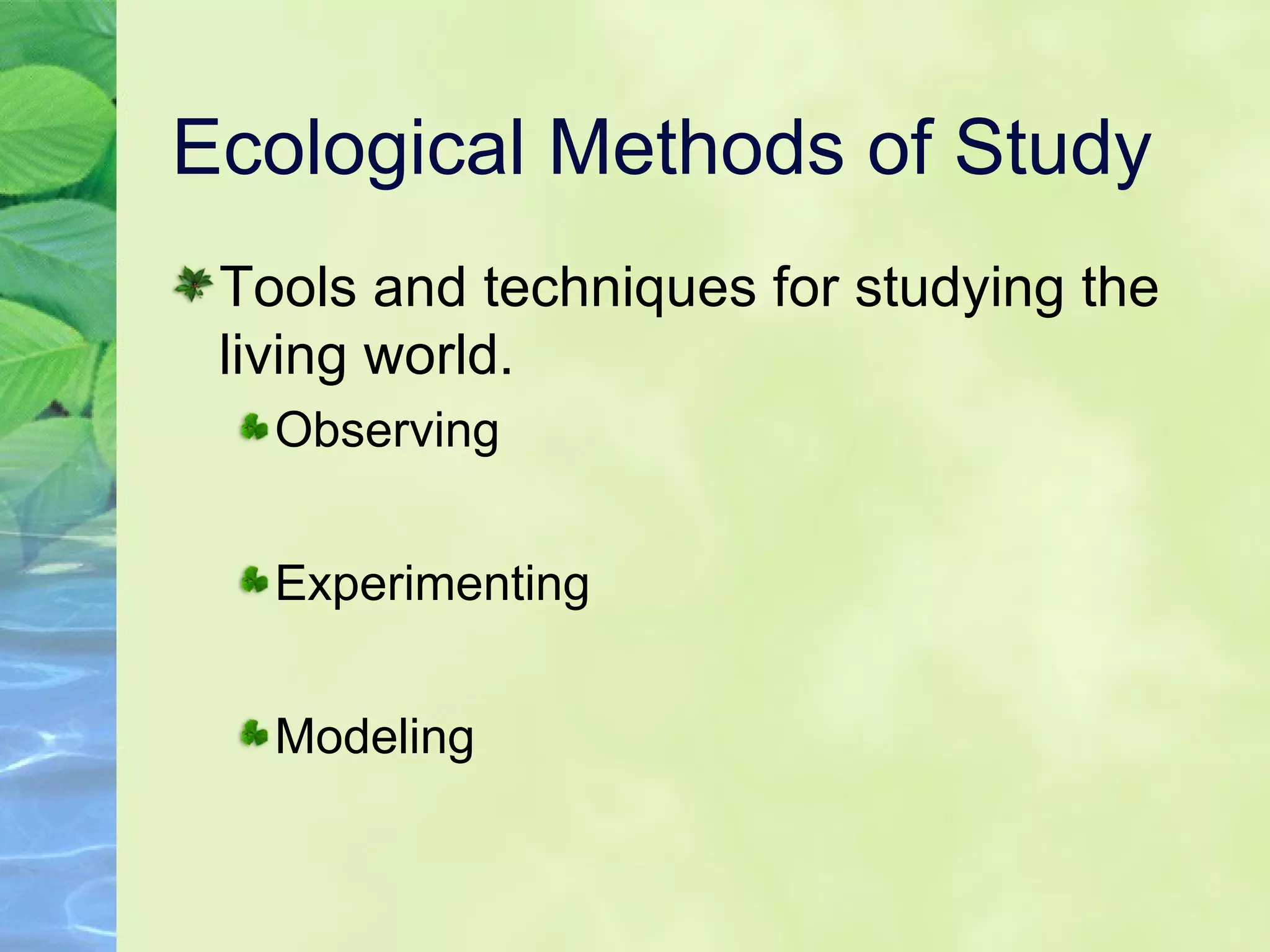 Ecological Methods of Study Tools and techniques for studying the living world. Observing Experimenting Modeling 