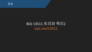 문제
BOJ 13511 트리와 쿼리2
icpc.me/13511
 