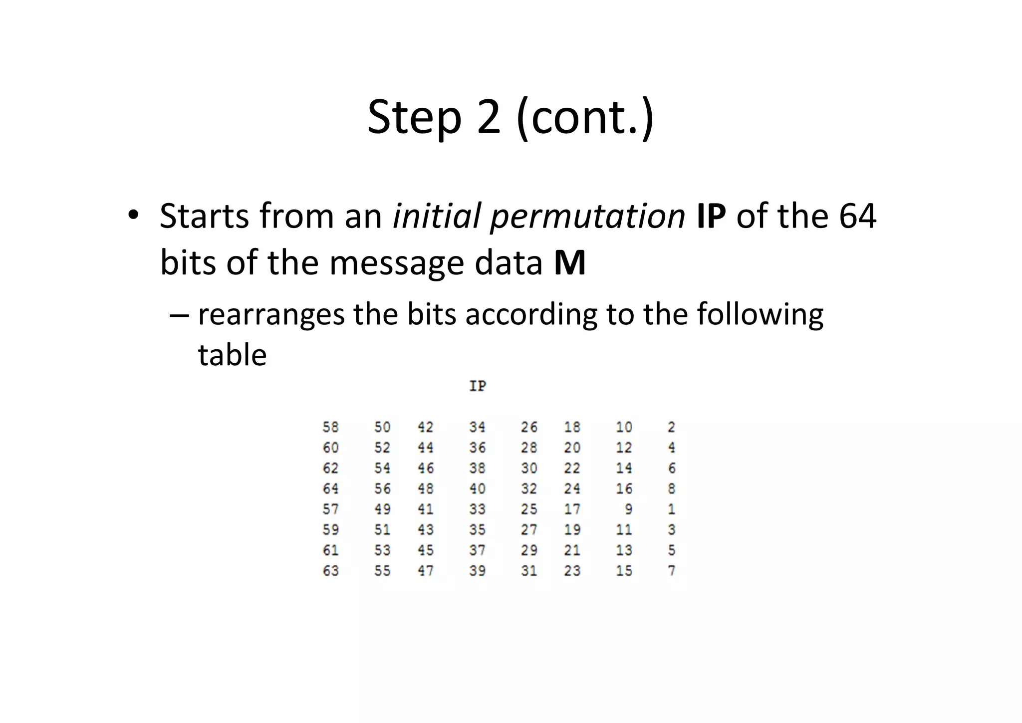 Step 2 (cont.)
• Starts from an initial permutation IP of the 64
bits of the message data M
– rearranges the bits according to the following
table
 