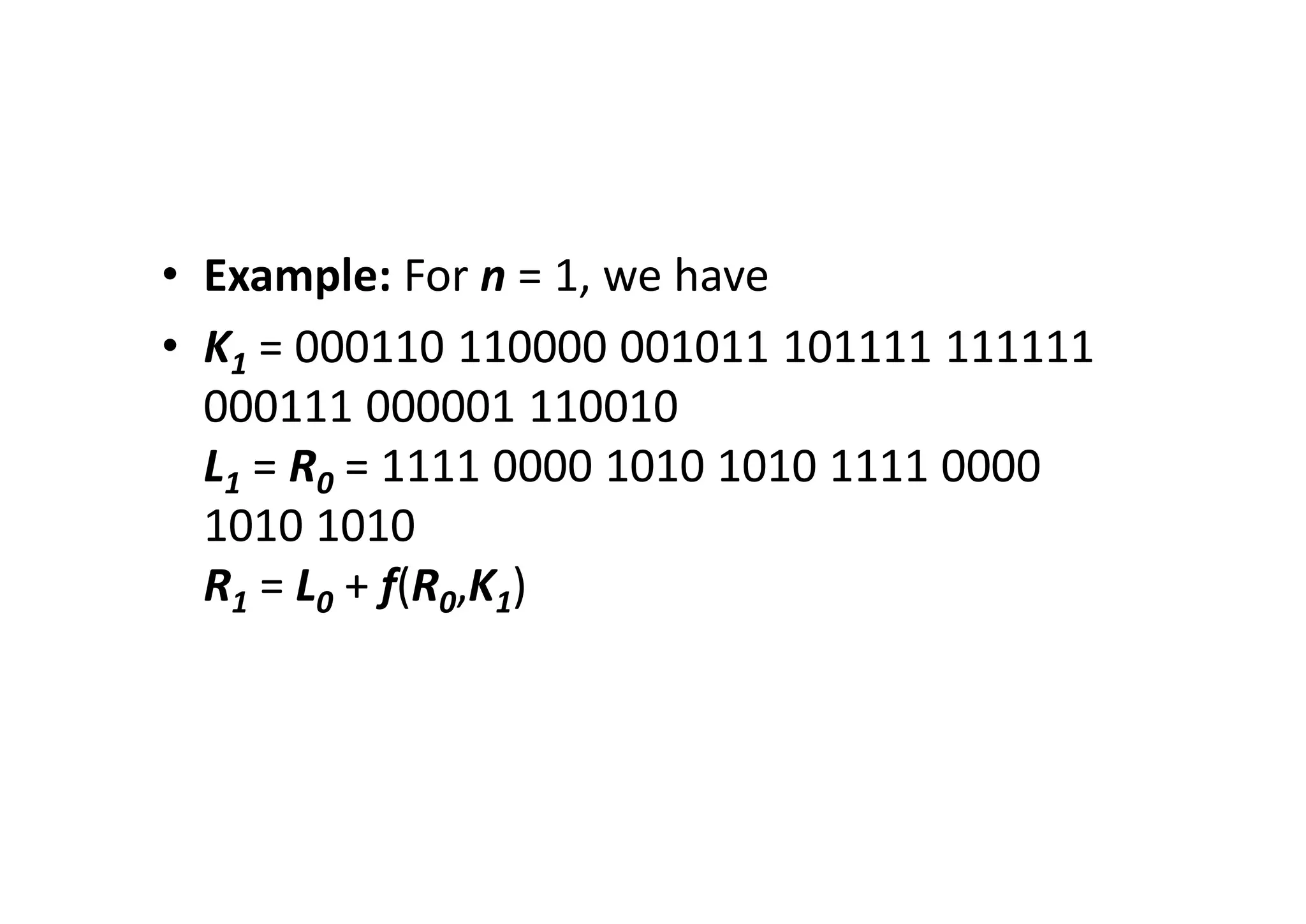 • Example: For n = 1, we have
• K1 = 000110 110000 001011 101111 111111
000111 000001 110010
L1 = R0 = 1111 0000 1010 1010 1111 0000
1010 1010
R1 = L0 + f(R0,K1)
 