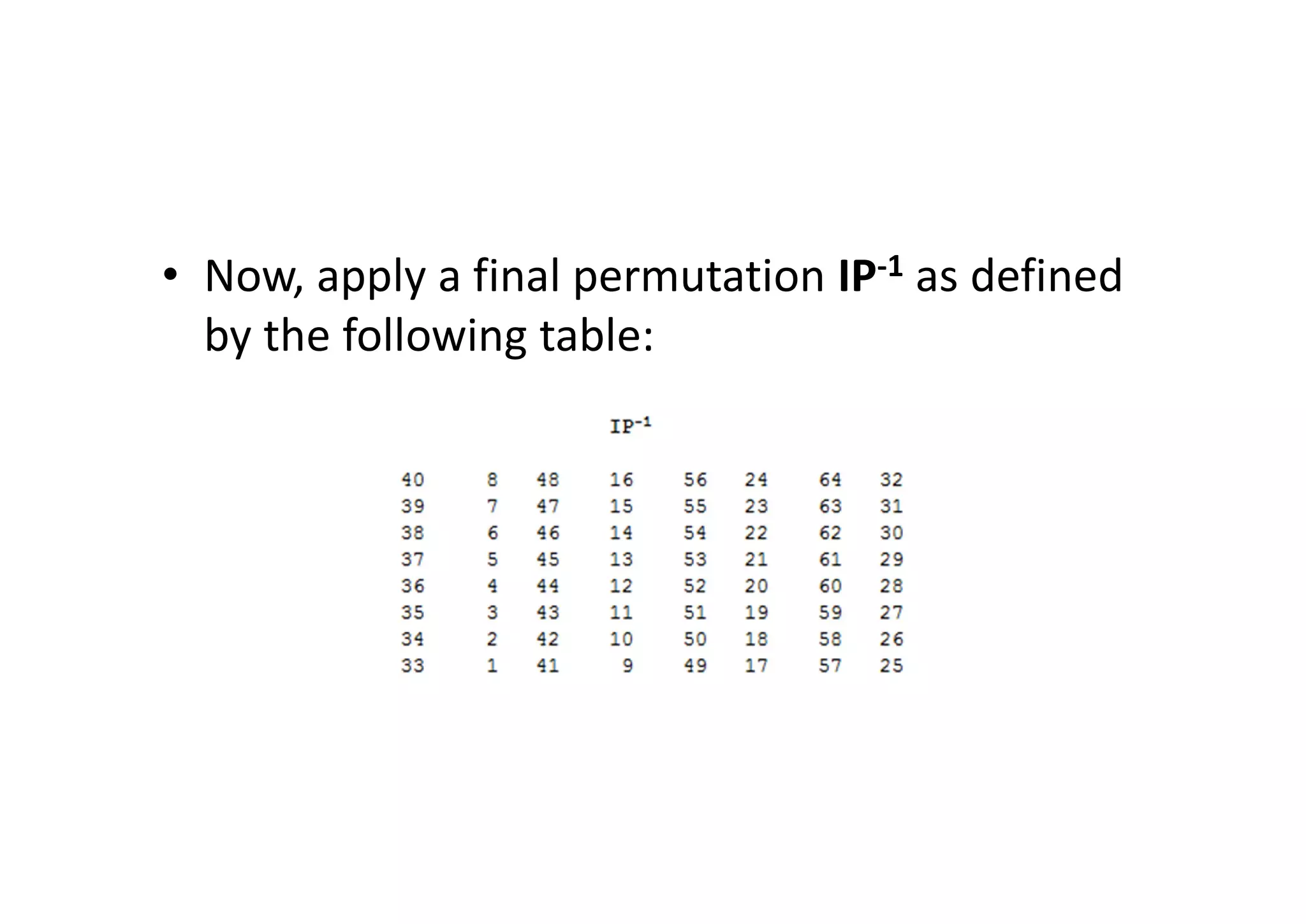 • Now, apply a final permutation IP-1 as defined
by the following table:
 