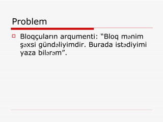 Problem Bloqçuların arqumenti: “Bloq mənim şəxsi gündəliyimdir. Burada istədiyimi yaza bilərəm”. 