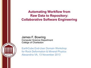 Automating Workflow from
Raw Data to Repository:
Collaborative Software Engineering

James F. Bowring
Computer Science Department
College of Charleston

EarthCube End-User Domain Workshop
for Rock Deformation & Mineral Physics
Alexandria VA, 13 November 2013

 