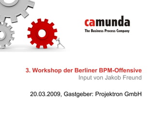 3. Workshop der Berliner BPM-Offensive
                 Input von Jakob Freund

 20.03.2009, Gastgeber: Projektron GmbH
 