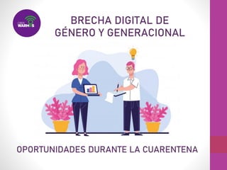 BRECHA DIGITAL DE
GÉNERO Y GENERACIONAL
OPORTUNIDADES DURANTE LA CUARENTENA
 