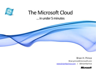 The Microsoft Cloud… in under 5 minutes Brian H. Prince Brian.prince@microsoft.com www.brianHprince.com   /   @brianHprince 